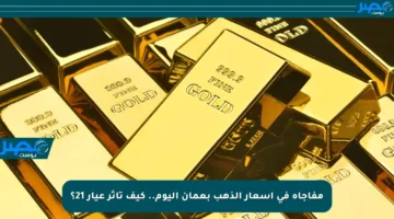 مفاجأة في أسعار الذهب بعمان اليوم.. كيف تأثر عيار 21؟